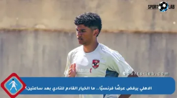 الأهلي يرفض عرضًا فرنسيًا.. ما الخيار القادم للنادي بعد ساعتين؟